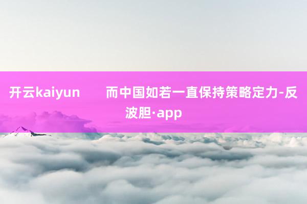 开云kaiyun       而中国如若一直保持策略定力-反波胆·app