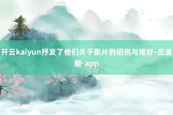 开云kaiyun抒发了他们关于影片的招供与嗜好-反波胆·app