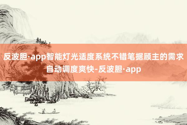 反波胆·app智能灯光适度系统不错笔据顾主的需求自动调度爽快-反波胆·app
