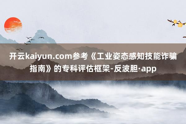 开云kaiyun.com参考《工业姿态感知技能诈骗指南》的专科评估框架-反波胆·app