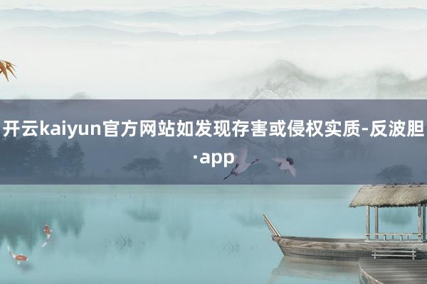 开云kaiyun官方网站如发现存害或侵权实质-反波胆·app