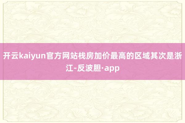 开云kaiyun官方网站栈房加价最高的区域其次是浙江-反波胆·app
