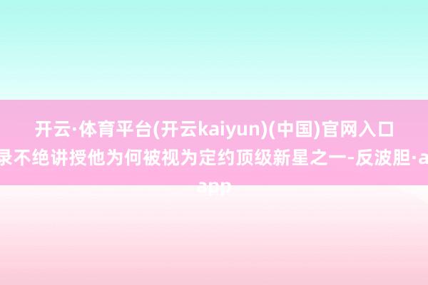 开云·体育平台(开云kaiyun)(中国)官网入口登录不绝讲授他为何被视为定约顶级新星之一-反波胆·app