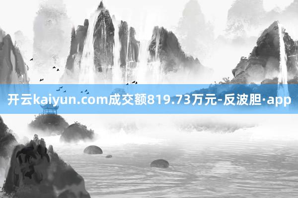 开云kaiyun.com成交额819.73万元-反波胆·app