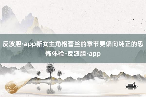 反波胆·app新女主角格蕾丝的章节更偏向纯正的恐怖体验-反波胆·app