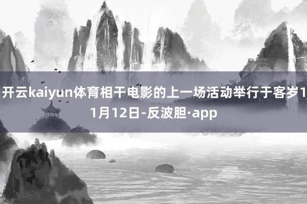 开云kaiyun体育相干电影的上一场活动举行于客岁11月12日-反波胆·app