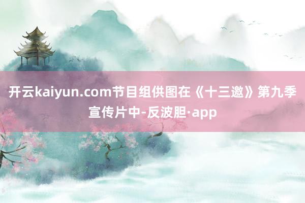 开云kaiyun.com节目组供图在《十三邀》第九季宣传片中-反波胆·app