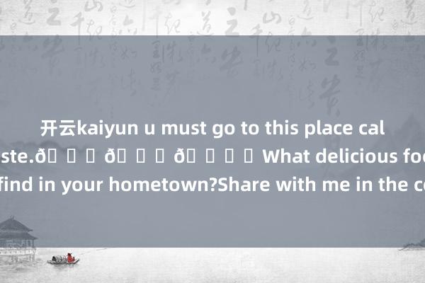 开云kaiyun u must go to this place called WangJiBingShi to taste.😋😋😋	What delicious food can you find in your hometown?Share with me in the comments !!!-反波胆·app