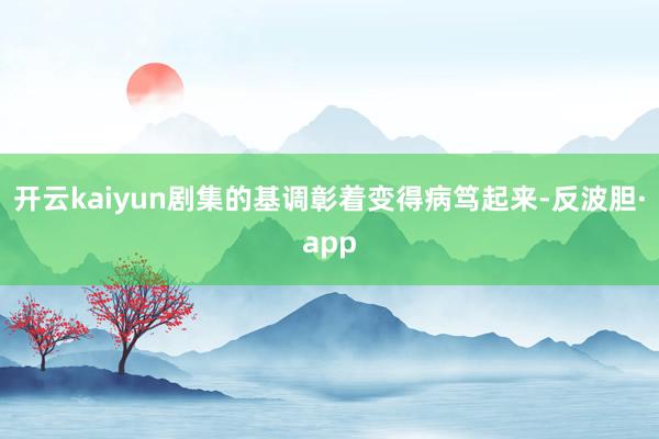 开云kaiyun剧集的基调彰着变得病笃起来-反波胆·app