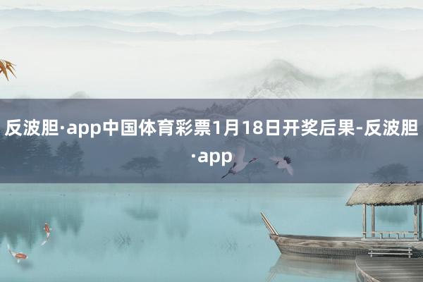 反波胆·app中国体育彩票1月18日开奖后果-反波胆·app