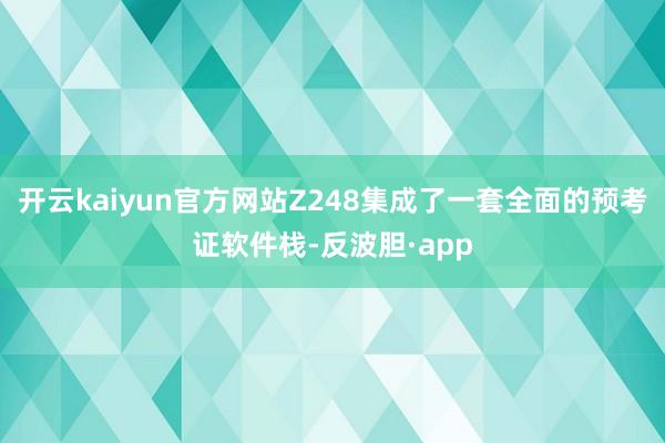开云kaiyun官方网站Z248集成了一套全面的预考证软件栈-反波胆·app