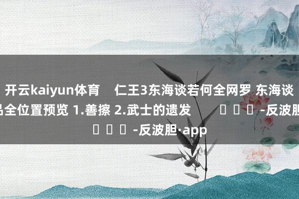 开云kaiyun体育    仁王3东海谈若何全网罗 东海谈保藏品全位置预览 1.善擦 2.武士的遗发        			-反波胆·app