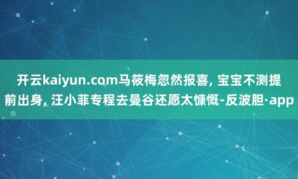 开云kaiyun.com马筱梅忽然报喜, 宝宝不测提前出身,