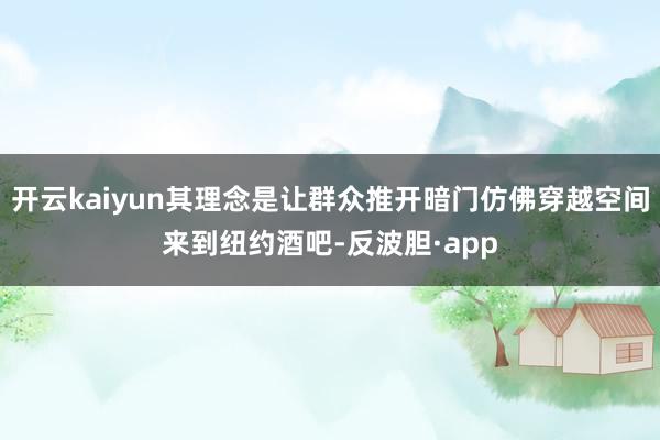 开云kaiyun其理念是让群众推开暗门仿佛穿越空间来到纽约酒