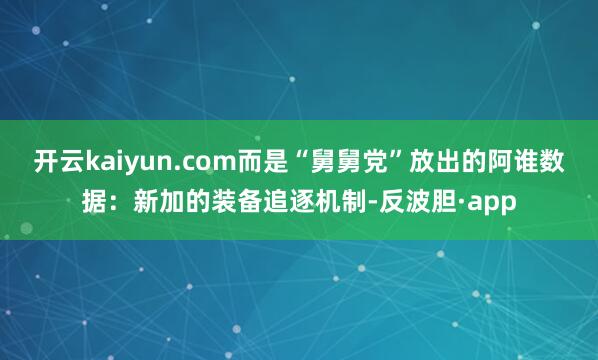 开云kaiyun.com而是“舅舅党”放出的阿谁数据：新加的