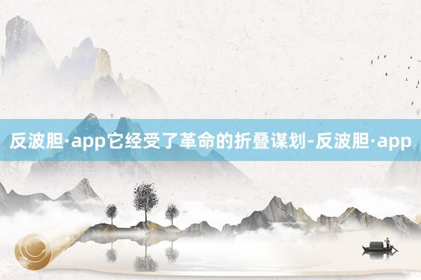 反波胆·app它经受了革命的折叠谋划-反波胆·app