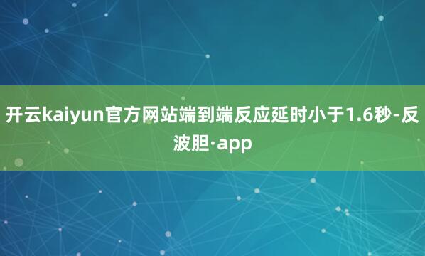 开云kaiyun官方网站端到端反应延时小于1.6秒-反波胆·