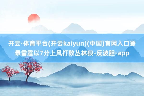 开云·体育平台(开云kaiyun)(中国)官网入口登录雷霆以