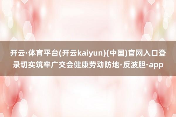 开云·体育平台(开云kaiyun)(中国)官网入口登录切实筑