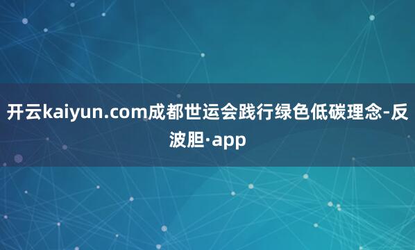 开云kaiyun.com成都世运会践行绿色低碳理念-反波胆·