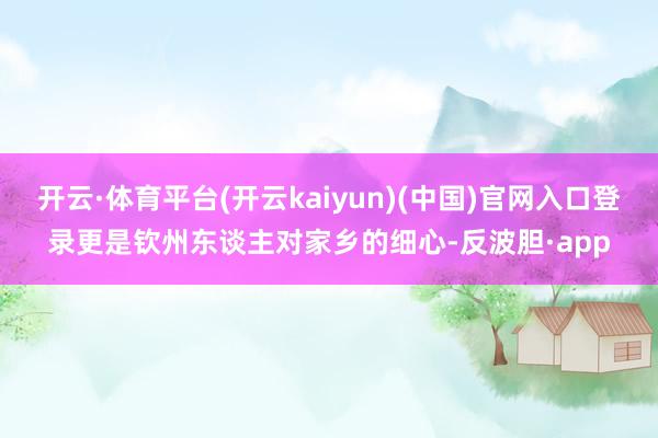 开云·体育平台(开云kaiyun)(中国)官网入口登录更是钦