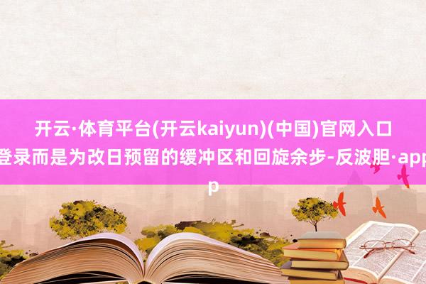 开云·体育平台(开云kaiyun)(中国)官网入口登录而是为