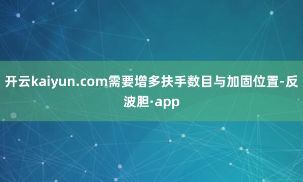 开云kaiyun.com需要增多扶手数目与加固位置-反波胆·