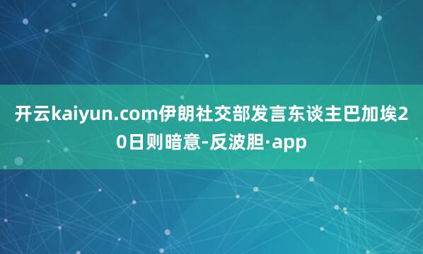 开云kaiyun.com伊朗社交部发言东谈主巴加埃20日则暗