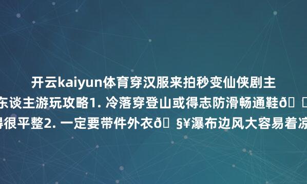 开云kaiyun体育穿汉服来拍秒变仙侠剧主角👘🚶‍♀️懒东谈