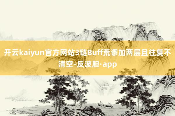 开云kaiyun官方网站3链Buff荒谬加两层且往复不清空-
