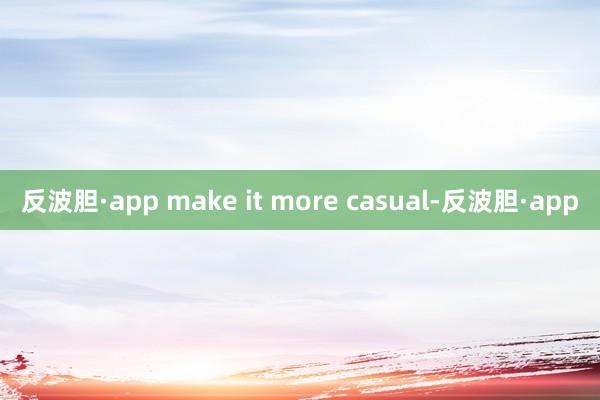 反波胆·app make it more casual-反波