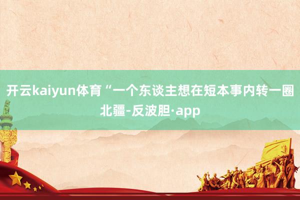 开云kaiyun体育“一个东谈主想在短本事内转一圈北疆-反波胆·app