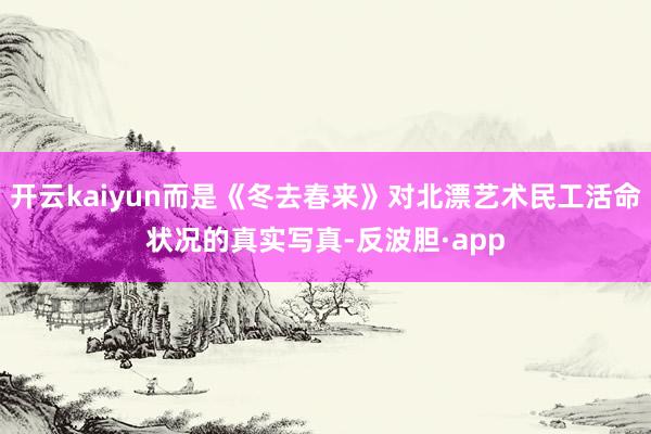 开云kaiyun而是《冬去春来》对北漂艺术民工活命状况的真实写真-反波胆·app