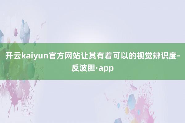 开云kaiyun官方网站让其有着可以的视觉辨识度-反波胆·a