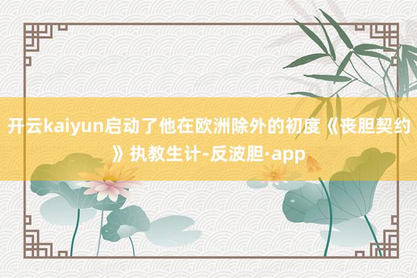 开云kaiyun启动了他在欧洲除外的初度《丧胆契约》执教生计-反波胆·app