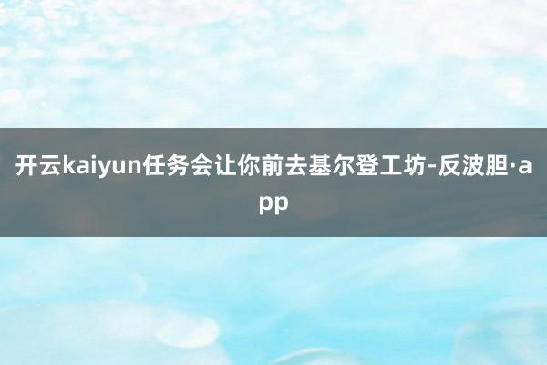 开云kaiyun任务会让你前去基尔登工坊-反波胆·app