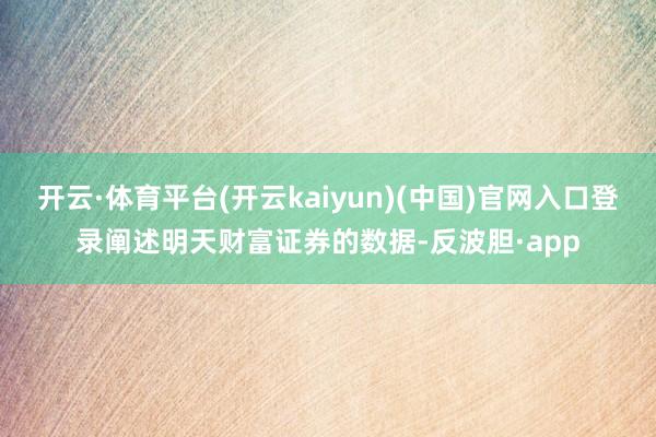 开云·体育平台(开云kaiyun)(中国)官网入口登录阐述明