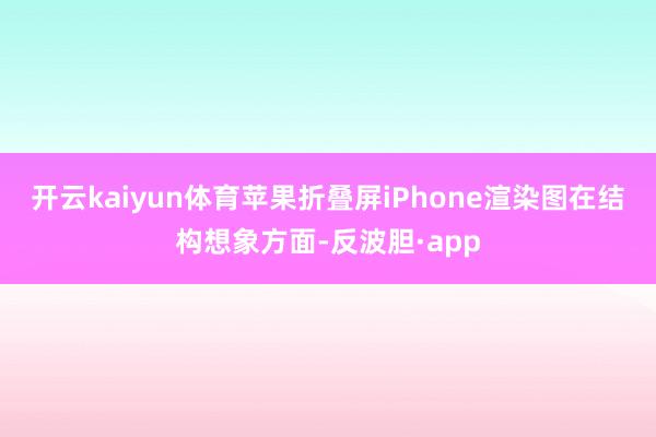 开云kaiyun体育苹果折叠屏iPhone渲染图　　在结构想