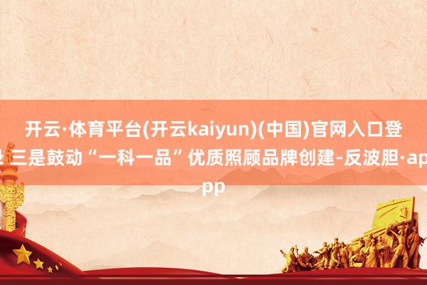 开云·体育平台(开云kaiyun)(中国)官网入口登录 三是