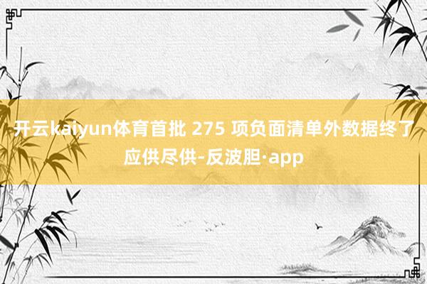 开云kaiyun体育首批 275 项负面清单外数据终了应供尽