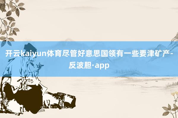 开云kaiyun体育尽管好意思国领有一些要津矿产-反波胆·a
