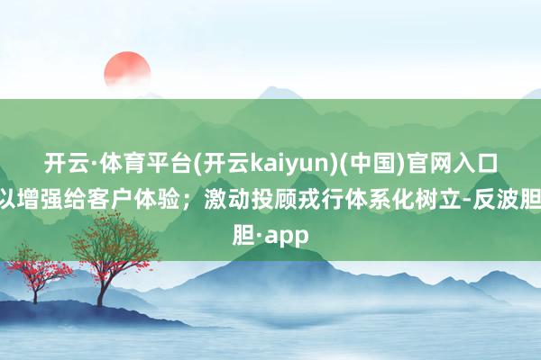 开云·体育平台(开云kaiyun)(中国)官网入口登录以增强