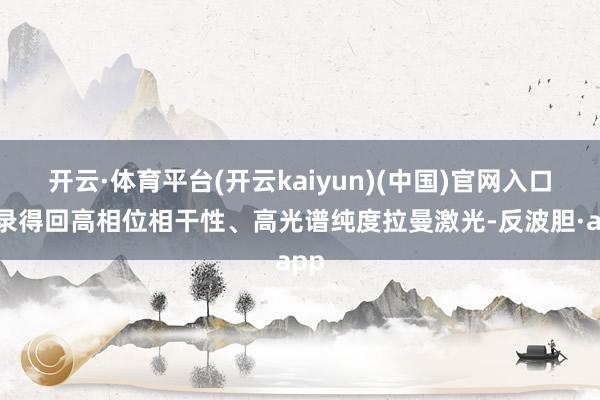 开云·体育平台(开云kaiyun)(中国)官网入口登录得回高