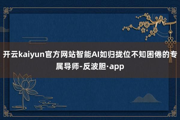 开云kaiyun官方网站智能AI如归拢位不知困倦的专属导师-