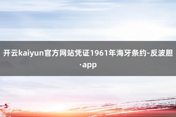 开云kaiyun官方网站凭证1961年海牙条约-反波胆·ap