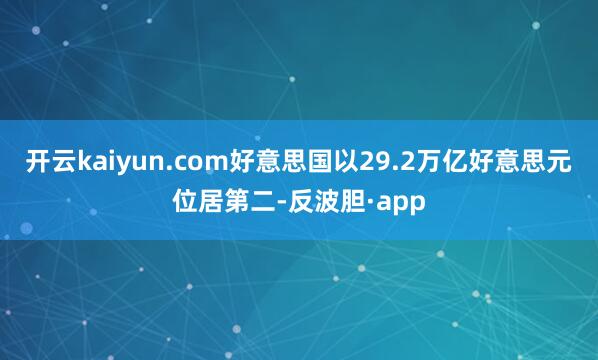 开云kaiyun.com好意思国以29.2万亿好意思元位居第