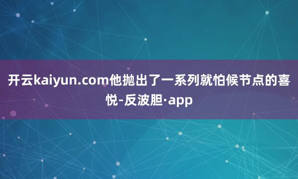 开云kaiyun.com他抛出了一系列就怕候节点的喜悦-反波