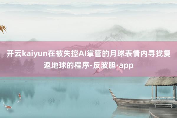 开云kaiyun在被失控AI掌管的月球表情内寻找复返地球的程