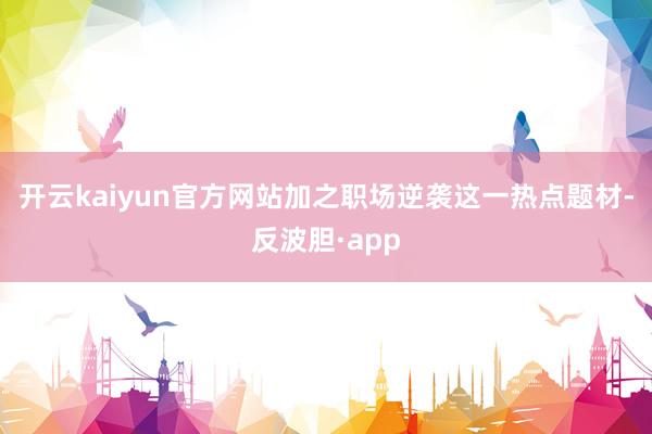 开云kaiyun官方网站加之职场逆袭这一热点题材-反波胆·a