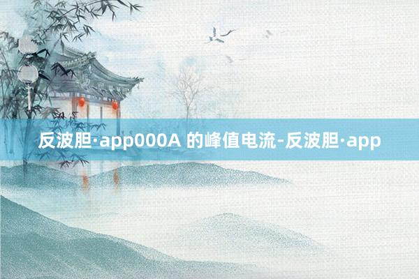 反波胆·app000A 的峰值电流-反波胆·app